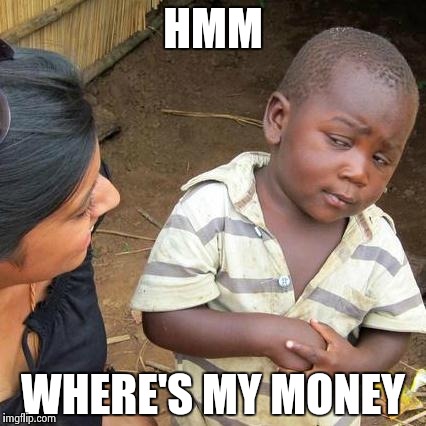 Third World Skeptical Kid | HMM; WHERE'S MY MONEY | image tagged in memes,third world skeptical kid | made w/ Imgflip meme maker