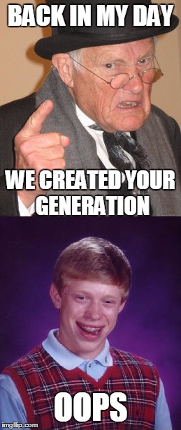 Ironic, the generation that created the one they complain about, are responsible for their creation. | BACK IN MY DAY; WE CREATED YOUR GENERATION; OOPS | image tagged in funny,memes,back in my day,bad luck brian,jedarojr,the truth hurts | made w/ Imgflip meme maker