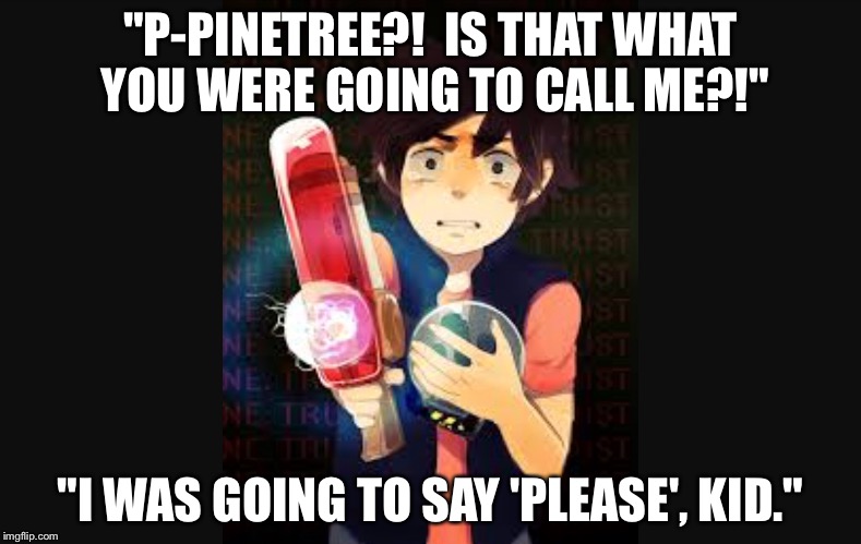 Gravity Falls | "P-PINETREE?!  IS THAT WHAT YOU WERE GOING TO CALL ME?!"; "I WAS GOING TO SAY 'PLEASE', KID." | image tagged in dipper pines,ford | made w/ Imgflip meme maker