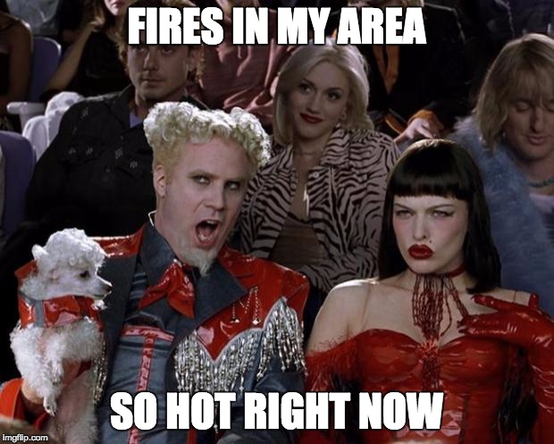 In where I live... up north is where fire trucks are roaming...  | FIRES IN MY AREA; SO HOT RIGHT NOW | image tagged in memes,mugatu so hot right now | made w/ Imgflip meme maker