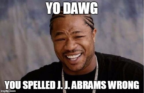 Yo Dawg Heard You Meme | YO DAWG YOU SPELLED J. J. ABRAMS WRONG | image tagged in memes,yo dawg heard you | made w/ Imgflip meme maker