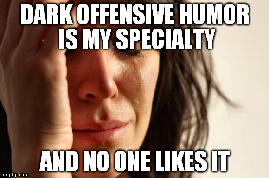 First World Problems Meme | DARK OFFENSIVE HUMOR IS MY SPECIALTY AND NO ONE LIKES IT | image tagged in memes,first world problems | made w/ Imgflip meme maker