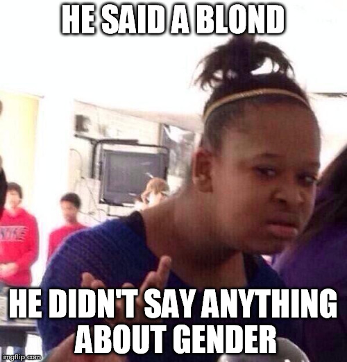Black Girl Wat Meme | HE SAID A BLOND HE DIDN'T SAY ANYTHING ABOUT GENDER | image tagged in memes,black girl wat | made w/ Imgflip meme maker