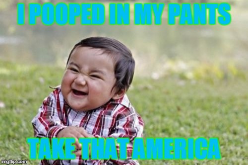 Evil Toddler Meme | I POOPED IN MY PANTS; TAKE THAT AMERICA | image tagged in memes,evil toddler | made w/ Imgflip meme maker