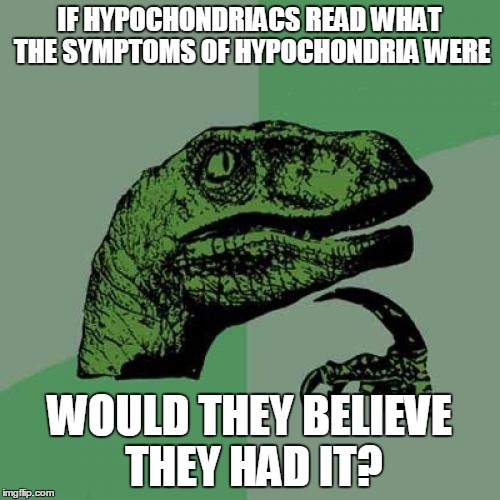 Philosoraptor Meme | IF HYPOCHONDRIACS READ WHAT THE SYMPTOMS OF HYPOCHONDRIA WERE WOULD THEY BELIEVE THEY HAD IT? | image tagged in memes,philosoraptor | made w/ Imgflip meme maker