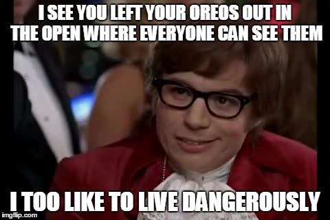 Brave College Roommates | I SEE YOU LEFT YOUR OREOS OUT IN THE OPEN WHERE EVERYONE CAN SEE THEM; I TOO LIKE TO LIVE DANGEROUSLY | image tagged in memes,i too like to live dangerously,oreos,roommates,college | made w/ Imgflip meme maker