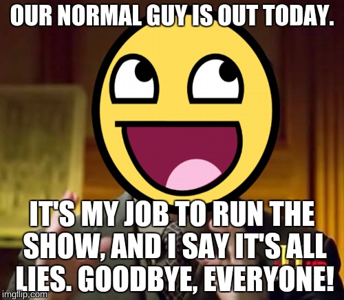 False Ancient Aliens | OUR NORMAL GUY IS OUT TODAY. IT'S MY JOB TO RUN THE SHOW, AND I SAY IT'S ALL LIES. GOODBYE, EVERYONE! | image tagged in ancient aliens,false,memes | made w/ Imgflip meme maker