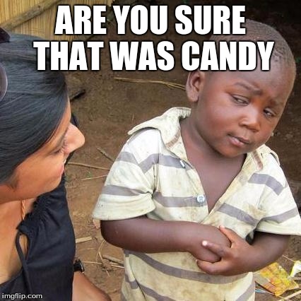 Third World Skeptical Kid | ARE YOU SURE THAT WAS CANDY | image tagged in memes,third world skeptical kid | made w/ Imgflip meme maker