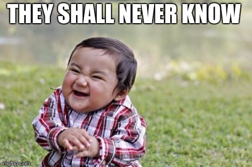 Evil Toddler | THEY SHALL NEVER KNOW | image tagged in memes,evil toddler | made w/ Imgflip meme maker