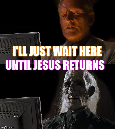 I'll Just Wait Here Meme | I'LL JUST WAIT HERE; UNTIL JESUS RETURNS | image tagged in memes,ill just wait here | made w/ Imgflip meme maker