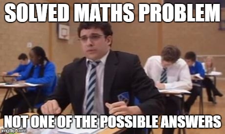 Exam Problems | SOLVED MATHS PROBLEM; NOT ONE OF THE POSSIBLE ANSWERS | image tagged in willexam,exams,failure,wrong | made w/ Imgflip meme maker