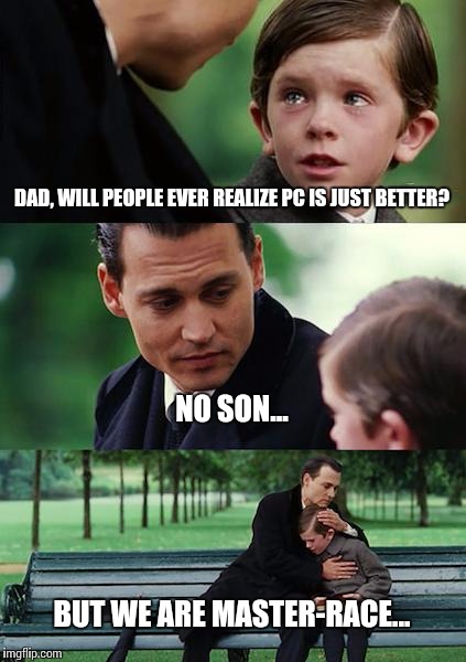 Finding Neverland Meme | DAD, WILL PEOPLE EVER REALIZE PC IS JUST BETTER? NO SON... BUT WE ARE MASTER-RACE... | image tagged in memes,finding neverland | made w/ Imgflip meme maker