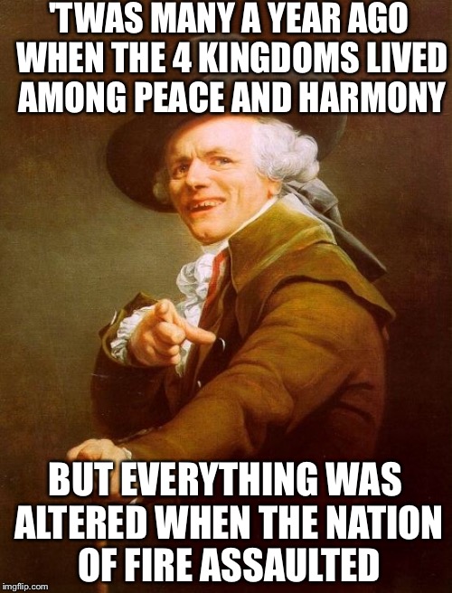 How has no one done this yet?!? | 'TWAS MANY A YEAR AGO WHEN THE 4 KINGDOMS LIVED AMONG PEACE AND HARMONY; BUT EVERYTHING WAS ALTERED WHEN THE NATION OF FIRE ASSAULTED | image tagged in memes,joseph ducreux | made w/ Imgflip meme maker