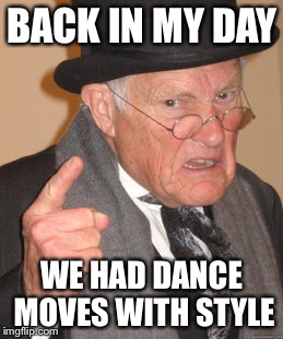 Back In My Day Meme | BACK IN MY DAY; WE HAD DANCE MOVES WITH STYLE | image tagged in memes,back in my day | made w/ Imgflip meme maker