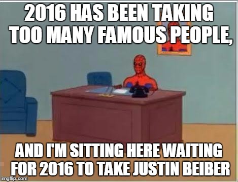 Spiderman Computer Desk | 2016 HAS BEEN TAKING TOO MANY FAMOUS PEOPLE, AND I'M SITTING HERE WAITING FOR 2016 TO TAKE JUSTIN BEIBER | image tagged in memes,spiderman computer desk,spiderman | made w/ Imgflip meme maker
