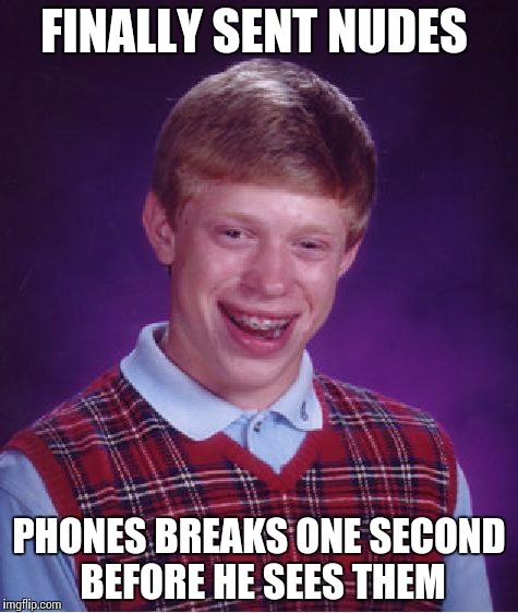 Bad Luck Brian Meme | FINALLY SENT NUDES; PHONES BREAKS ONE SECOND BEFORE HE SEES THEM | image tagged in memes,bad luck brian | made w/ Imgflip meme maker