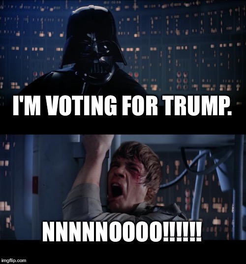 Star Wars No | I'M VOTING FOR TRUMP. NNNNNOOOO!!!!!! | image tagged in memes,star wars no | made w/ Imgflip meme maker