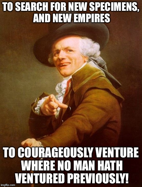 Joseph Ducreux | TO SEARCH FOR NEW SPECIMENS, AND NEW EMPIRES; TO COURAGEOUSLY VENTURE WHERE NO MAN HATH VENTURED PREVIOUSLY! | image tagged in memes,joseph ducreux | made w/ Imgflip meme maker