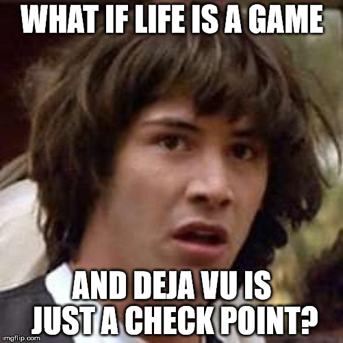 Conspiracy Keanu Meme | WHAT IF LIFE IS A GAME; AND DEJA VU IS JUST A CHECK POINT? | image tagged in memes,conspiracy keanu | made w/ Imgflip meme maker