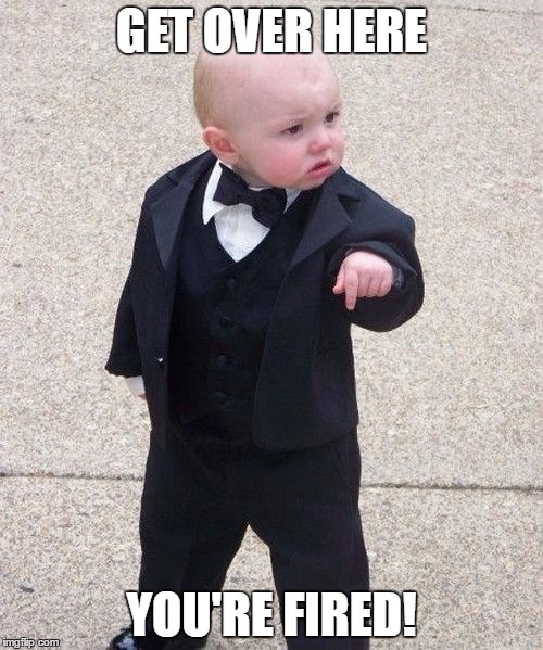 Baby Godfather | GET OVER HERE; YOU'RE FIRED! | image tagged in memes,baby godfather | made w/ Imgflip meme maker