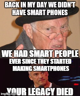 WE HAD SMART PEOPLE; EVER SINCE THEY STARTED MAKING SMARTPHONES; YOUR LEGACY DIED | image tagged in back in my day,wwe,shane mcmahon | made w/ Imgflip meme maker