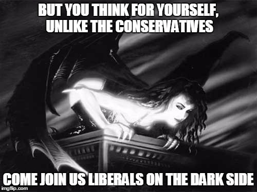 BUT YOU THINK FOR YOURSELF, UNLIKE THE CONSERVATIVES COME JOIN US LIBERALS ON THE DARK SIDE | made w/ Imgflip meme maker