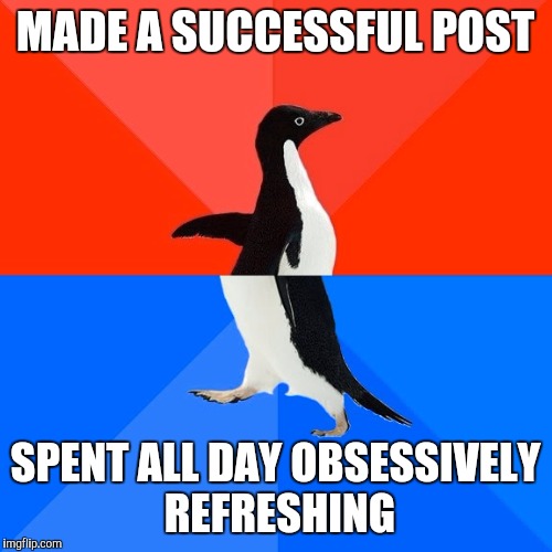 Socially Awesome Awkward Penguin | MADE A SUCCESSFUL POST; SPENT ALL DAY OBSESSIVELY REFRESHING | image tagged in memes,socially awesome awkward penguin,AdviceAnimals | made w/ Imgflip meme maker