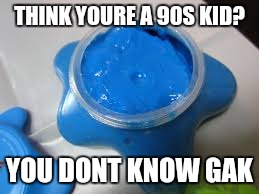 90s kid | THINK YOURE A 90S KID? YOU DONT KNOW GAK | image tagged in funny,memes | made w/ Imgflip meme maker