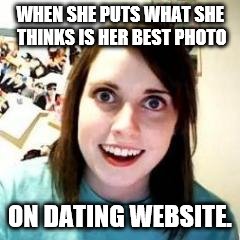 Crazy Girlfriend | WHEN SHE PUTS WHAT SHE THINKS IS HER BEST PHOTO; ON DATING WEBSITE. | image tagged in crazy girlfriend | made w/ Imgflip meme maker