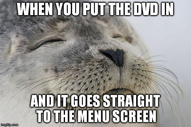 Satisfied Seal Meme | WHEN YOU PUT THE DVD IN; AND IT GOES STRAIGHT TO THE MENU SCREEN | image tagged in memes,satisfied seal | made w/ Imgflip meme maker