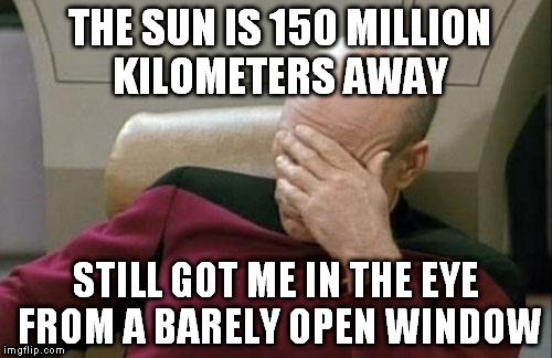 Best sniping skills of all times. | THE SUN IS 150 MILLION KILOMETERS AWAY; STILL GOT ME IN THE EYE FROM A BARELY OPEN WINDOW | image tagged in memes,captain picard facepalm | made w/ Imgflip meme maker