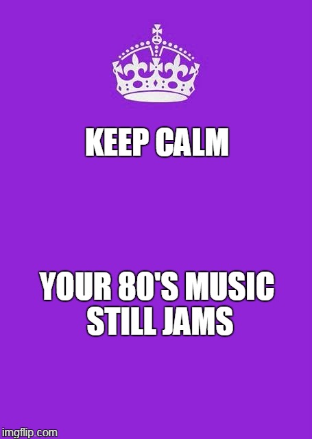 bedrock | KEEP CALM; YOUR 80'S MUSIC STILL JAMS | image tagged in memes,keep calm and carry on purple | made w/ Imgflip meme maker