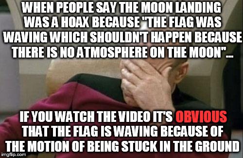 Captain Picard Facepalm Meme | WHEN PEOPLE SAY THE MOON LANDING WAS A HOAX BECAUSE "THE FLAG WAS WAVING WHICH SHOULDN'T HAPPEN BECAUSE THERE IS NO ATMOSPHERE ON THE MOON". | image tagged in memes,captain picard facepalm | made w/ Imgflip meme maker