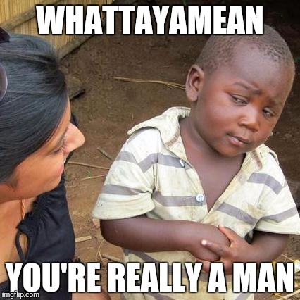 Third World Skeptical Kid | WHATTAYAMEAN; YOU'RE REALLY A MAN | image tagged in memes,third world skeptical kid | made w/ Imgflip meme maker