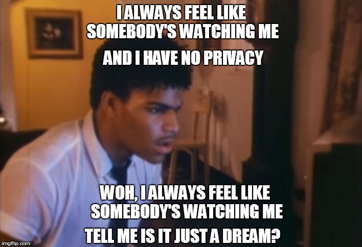 I ALWAYS FEEL LIKE SOMEBODY'S WATCHING ME TELL ME IS IT JUST A DREAM? AND I HAVE NO PRIVACY WOH, I ALWAYS FEEL LIKE SOMEBODY'S WATCHING ME | made w/ Imgflip meme maker