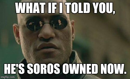 Matrix Morpheus Meme | WHAT IF I TOLD YOU, HE'S SOROS OWNED NOW. | image tagged in memes,matrix morpheus | made w/ Imgflip meme maker