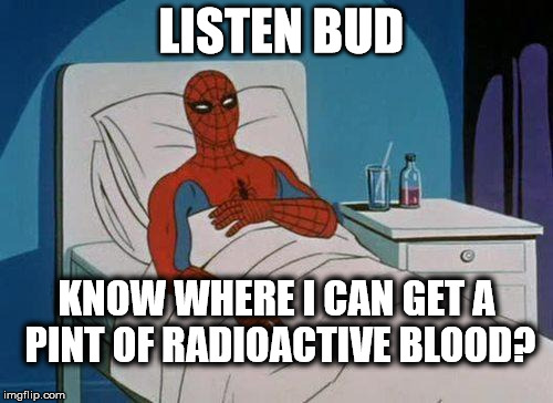 Spiderman Hospital Meme | LISTEN BUD; KNOW WHERE I CAN GET A PINT OF RADIOACTIVE BLOOD? | image tagged in memes,spiderman hospital,spiderman | made w/ Imgflip meme maker