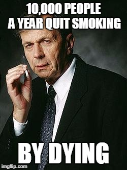 Smoking Man | 10,000 PEOPLE A YEAR QUIT SMOKING; BY DYING | image tagged in smoking man | made w/ Imgflip meme maker
