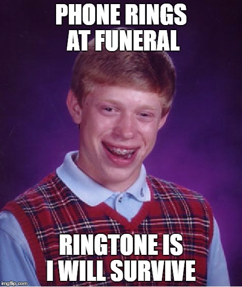 Bad Luck Brian Meme | PHONE RINGS AT FUNERAL; RINGTONE IS I WILL SURVIVE | image tagged in memes,bad luck brian | made w/ Imgflip meme maker