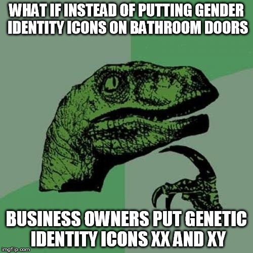 Philosoraptor | WHAT IF INSTEAD OF PUTTING GENDER IDENTITY ICONS ON BATHROOM DOORS; BUSINESS OWNERS PUT GENETIC IDENTITY ICONS XX AND XY | image tagged in memes,philosoraptor | made w/ Imgflip meme maker