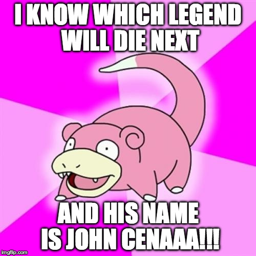 IT WILL HAPPEN | I KNOW WHICH LEGEND WILL DIE NEXT; AND HIS NAME IS JOHN CENAAA!!! | image tagged in memes,slowpoke,rip prince,john cena died today | made w/ Imgflip meme maker
