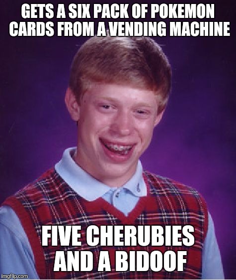 Bad Luck Brian Meme | GETS A SIX PACK OF POKEMON CARDS FROM A VENDING MACHINE; FIVE CHERUBIES AND A BIDOOF | image tagged in memes,bad luck brian,pokemon | made w/ Imgflip meme maker