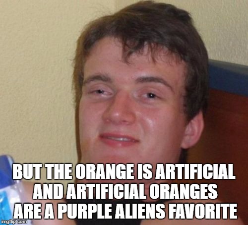10 Guy Meme | BUT THE ORANGE IS ARTIFICIAL AND ARTIFICIAL ORANGES ARE A PURPLE ALIENS FAVORITE | image tagged in memes,10 guy | made w/ Imgflip meme maker