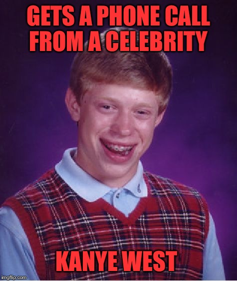 Bad Luck Brian Meme | GETS A PHONE CALL FROM A CELEBRITY; KANYE WEST | image tagged in memes,bad luck brian | made w/ Imgflip meme maker