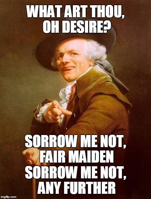 Joseph Ducreux Meme | WHAT ART THOU, OH DESIRE? SORROW ME NOT, FAIR MAIDEN; SORROW ME NOT, ANY FURTHER | image tagged in memes,joseph ducreux | made w/ Imgflip meme maker