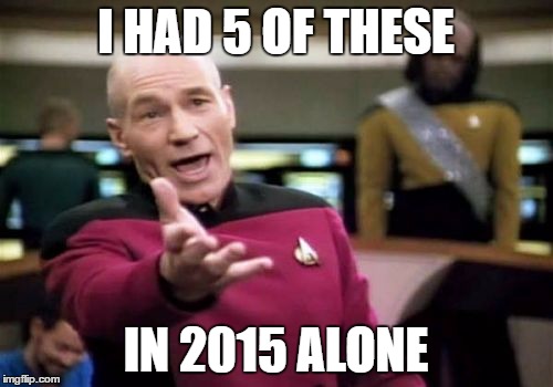 Picard Wtf Meme | I HAD 5 OF THESE IN 2015 ALONE | image tagged in memes,picard wtf | made w/ Imgflip meme maker