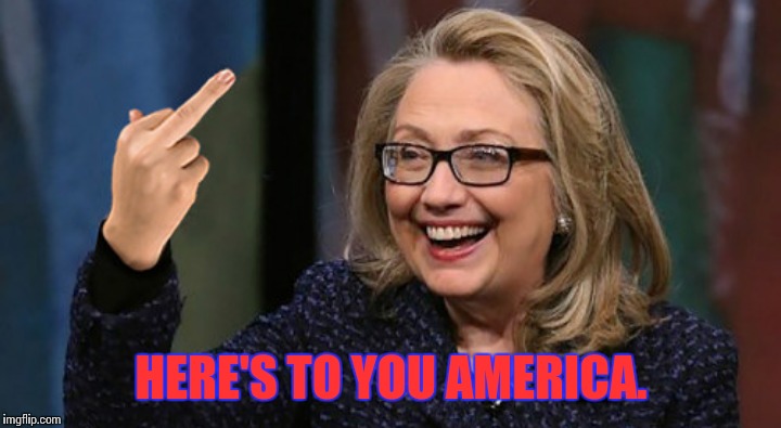 You're #1!!! | HERE'S TO YOU AMERICA. | image tagged in hilary clinton,funny,memes | made w/ Imgflip meme maker