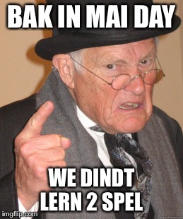 Back In My Day | BAK IN MAI DAY; WE DINDT LERN 2 SPEL | image tagged in memes,back in my day | made w/ Imgflip meme maker