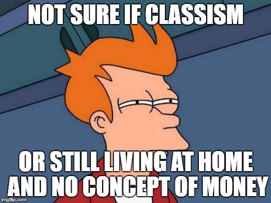 Futurama Fry Meme | NOT SURE IF CLASSISM; OR STILL LIVING AT HOME AND NO CONCEPT OF MONEY | image tagged in memes,futurama fry | made w/ Imgflip meme maker
