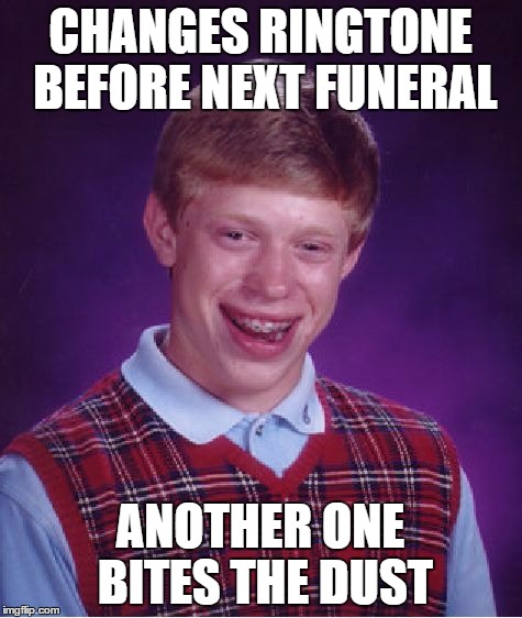 Bad Luck Brian Meme | CHANGES RINGTONE BEFORE NEXT FUNERAL ANOTHER ONE BITES THE DUST | image tagged in memes,bad luck brian | made w/ Imgflip meme maker